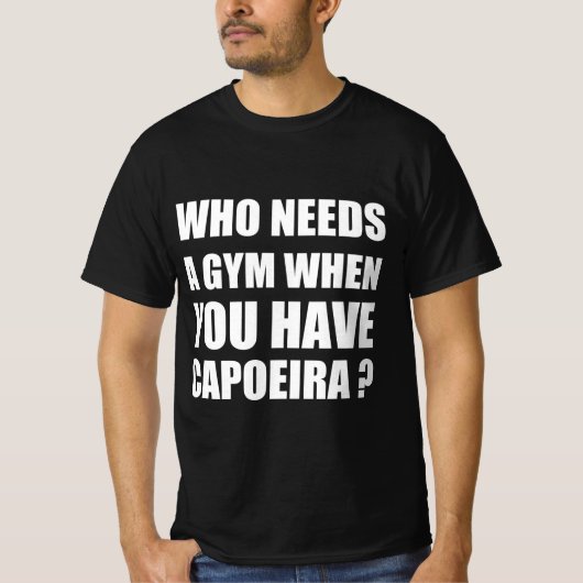 カポエイラを持っているとき誰がジムを必要とする Tシャツ (正面)
