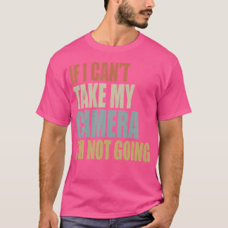 カメラを持って行くことができないなら、写真を撮るつもりはない Tシャツ