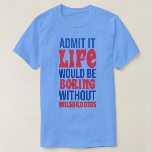 キノコなしでは人生は退屈なものだと認める Tシャツ (デザイン正面)