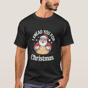 クリスマスのパン作りにお前が必要 Tシャツ