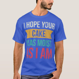 ケーキがベーカーに対してと同じくらい湿っていればいいんだけど Tシャツ