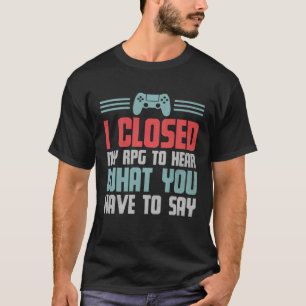 ゲーマー私はあなたが言わなければならないことを聞くために私のRPGを閉じた Tシャツ