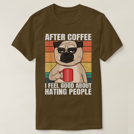 コーヒーの後にパグ私感じは人々Pを嫌う良い Tシャツ (デザイン正面)