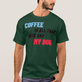 コーヒーは私が必要とするすべてであり、私の犬3 Tシャツ