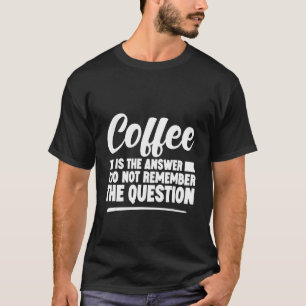 コーヒーは私が質問を覚えていない答えである Tシャツ