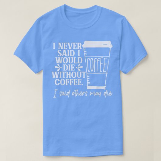 コーヒーを飲まずに死ぬなんて言ったことがないおもしろい Tシャツ (デザイン正面)