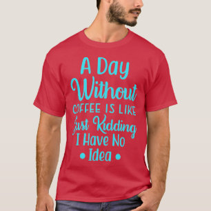 コーヒーを飲まない日は、私がちょうど持っている冗談のようなものだ Tシャツ