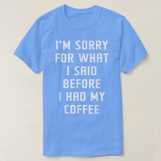 コーヒーを飲む前に言ったことをごめんなさいユーモアのある Tシャツ (デザイン正面)