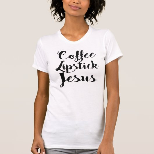 コーヒー口紅イエス・キリスト-あらゆるGalが必要とする3つの事 Tシャツ (正面)