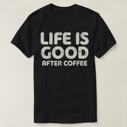 コーヒー好きの贈り物をした後の人生は良い Tシャツ (デザイン正面)
