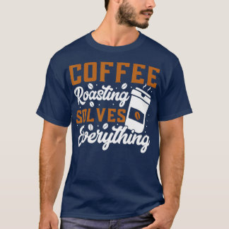 コーヒー焙煎は全てを解決するコーヒー焙煎 Tシャツ