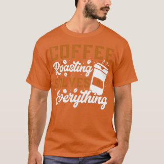 コーヒー焙煎は全てを解決するコーヒー焙煎 Tシャツ