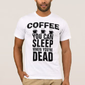 コーヒー、あなたは死んだときに眠ることができるTシャツ Tシャツ (正面)