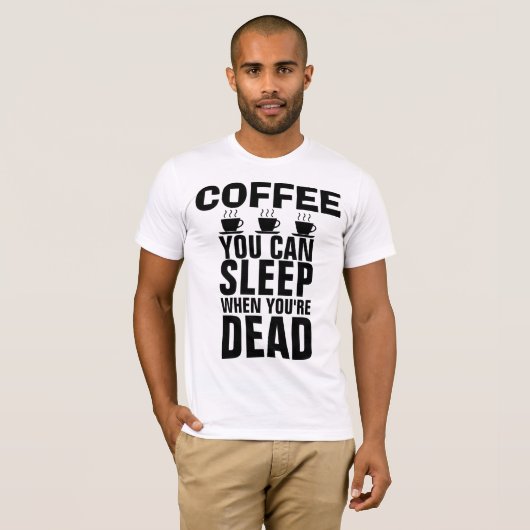 コーヒー、あなたは死んだときに眠ることができるTシャツ Tシャツ (正面フル)