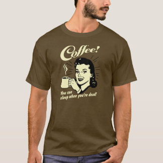 コーヒー!あなたは死んだら眠れよ！ Tシャツ