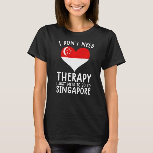 シンガポールに行く必要のあるセラピーは必要ない Tシャツ (正面)
