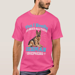 ジャーマンシェパードドッグ 私は本当にこれら全て必要 Fun Tシャツ
