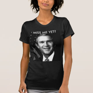 ジョージ・ブッシュは私をまだ恋しく思っていますか。 Tシャツ