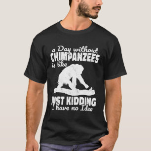チンパンジーのない一日はサルApes Priのようなものだ Tシャツ
