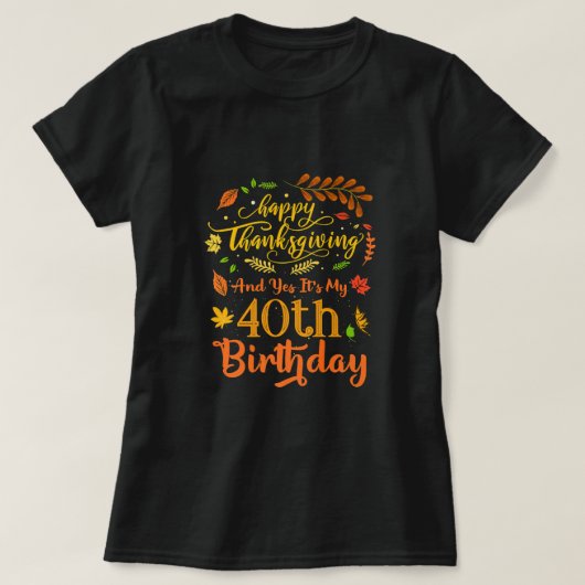ハッピー感謝祭とYes私の40歳の誕生日B Tシャツ (デザイン正面)