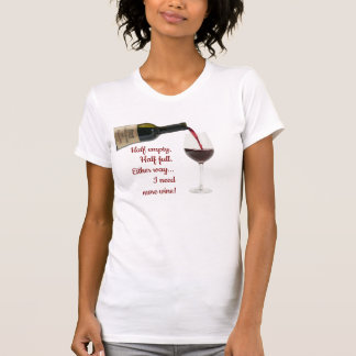 ハーフエンプティ、ハーフフル、ワインがもっと必要Tシャツ Tシャツ