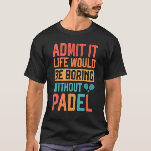 パデル・テニスなしで人生が退屈であることを認める Tシャツ