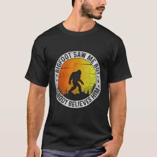 ビッグフットは私を見たが、彼が言っ信じているおもしろい誰も Tシャツ