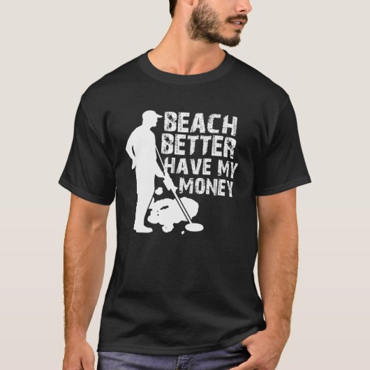 ビーチは私のお金の金属探知機を持っている方が良い Tシャツ (正面)