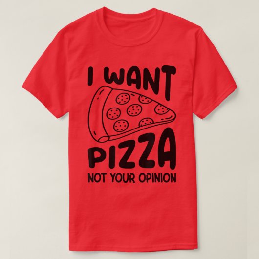 ピザが欲しい、あなたの意見は要らない、ピザ好き、ピザを食べる Tシャツ (デザイン正面)
