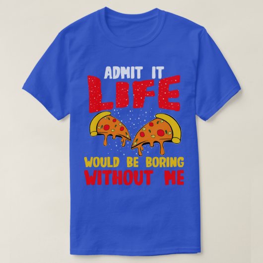 ピザは私なしで人生が退屈であることを認める Tシャツ (デザイン正面)
