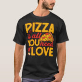 ピザは私の愛するピザ愛好家を必要とするすべてのもの Tシャツ (正面)