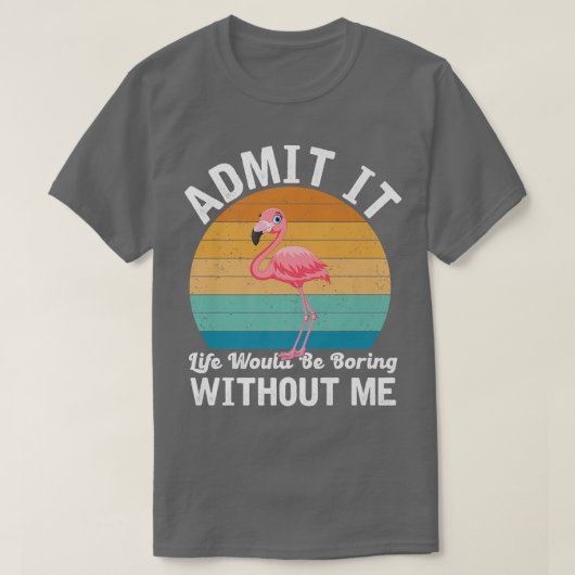 フラミンゴの前なしで人生が退屈であることを認める Tシャツ (デザイン正面)