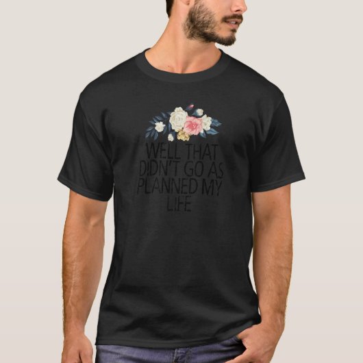 フローラの花は私のLを計画したように行かなかった Tシャツ (正面)