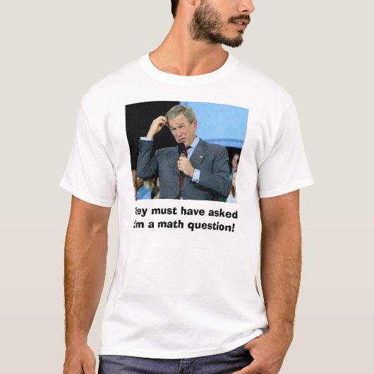 ブッシュの数学、彼らは…彼に数学のquesをしたにちがいありません tシャツ (正面)