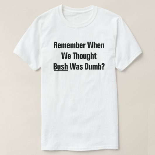 ブッシュ大統領が考えばかだった時を覚えてる? Tシャツ (デザイン正面)