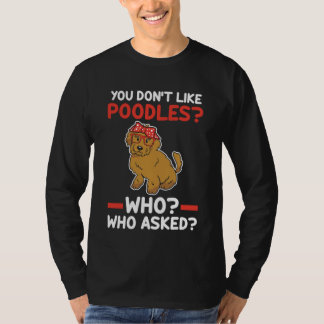 プードルが好きじゃないんだね 誰がプードルなんて聞いたの Tシャツ
