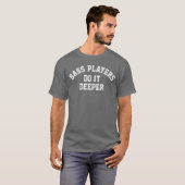 ベース・プレーヤーはもっと深くやる!面白いベースギター・ロックP Tシャツ (正面フル)
