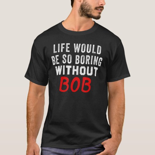 ボブがいなければ人生は退屈だ Tシャツ (正面)