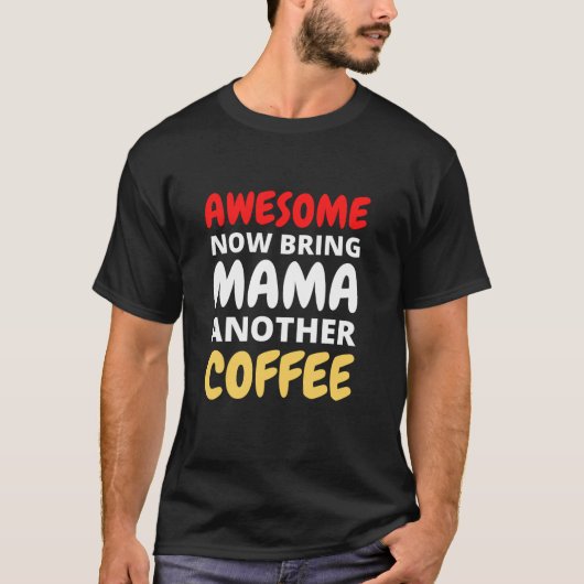 ママ素晴らしにもう一杯コーヒー持って来て Tシャツ (正面)