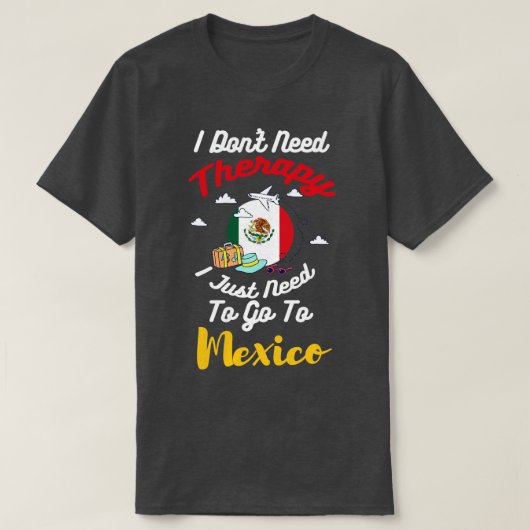メキシコに行く必要のあるセラピーは必要ない Tシャツ (デザイン正面)