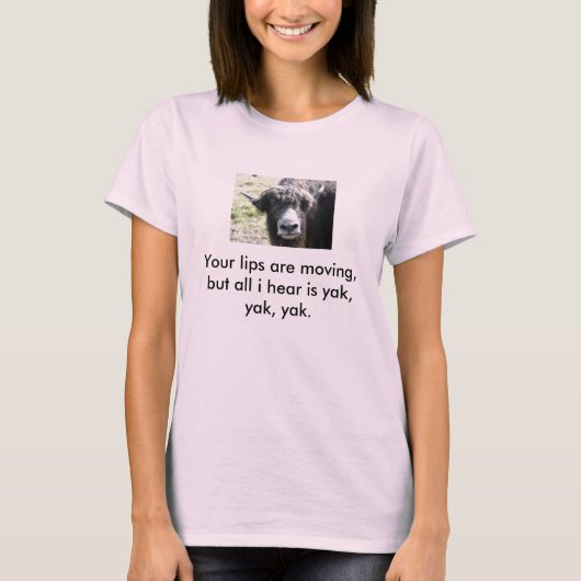 ヤクは、あなたの唇動いていますが、私が聞くすべてはya…です tシャツ (正面)