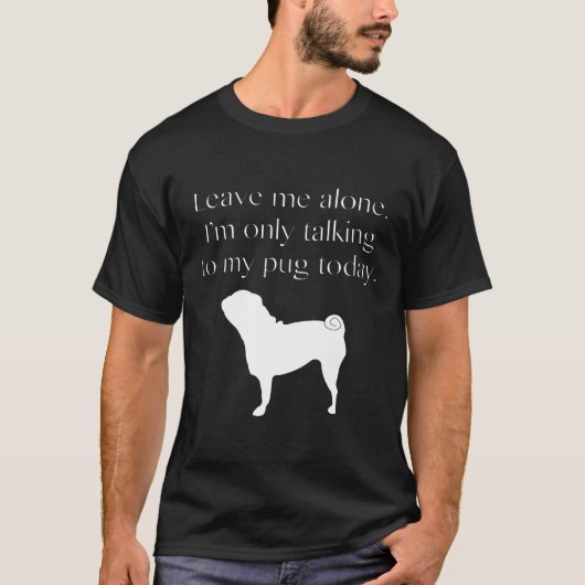 今日はパグにだけ話しかけるからひとりにしてね シー Tシャツ (正面)