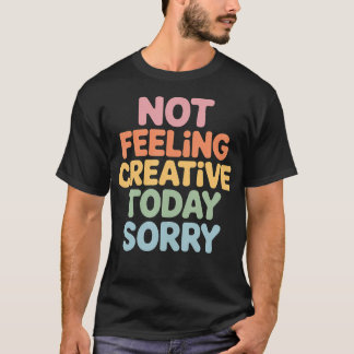 今日は創造的じゃないんです、すみません アーティストの燃え尽き症候群 Tシャツ