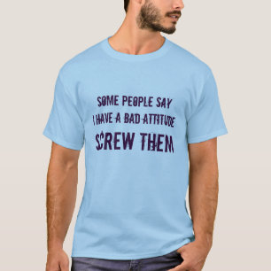 何人かの人々sayIに悪い態度が、ねじで締めますそれらをあります Tシャツ
