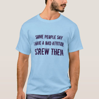 何人かの人々sayIに悪い態度が、ねじで締めますそれらをあります Tシャツ
