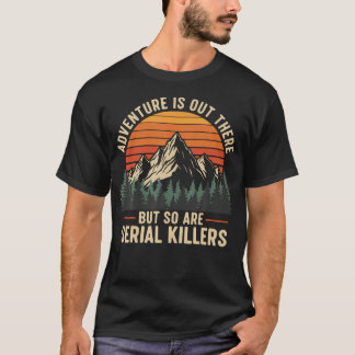 冒険はあちらにありますが、シリアルキラーもいます Tシャツ