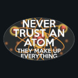 原子を決して信じるな Fun Science 楕円形シール<br><div class="desc">すべての人に呼びかけ、科学者たちよ。原子を決して信じるな。彼らはあらゆるものを構成しているのだから。知っておいてほしい。クールでトレンディ、そして楽しい科学に着想を得たデザイン。科学者、科学教師、実験技術者、科学学生、つまりはあなたの周りの科学オタク（あなた自身も含めて！）への最適なギフト。Science Geekness© によって http://www.zazzle.com/sciencegeekness* でデザインされた</div>