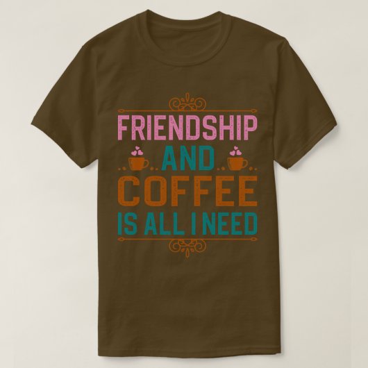 友情とコーヒーは私が必要とするすべてだ Tシャツ (デザイン正面)