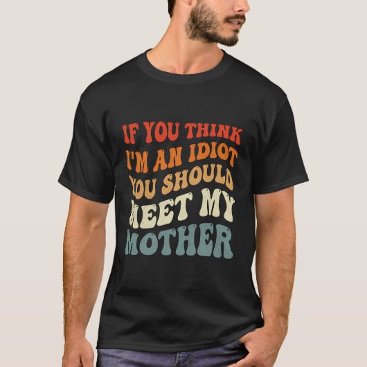 君はもし私の母考えに会った方が馬鹿だ Tシャツ (正面)