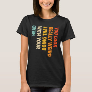 君は頭風変わりでそうしているように見える Tシャツ